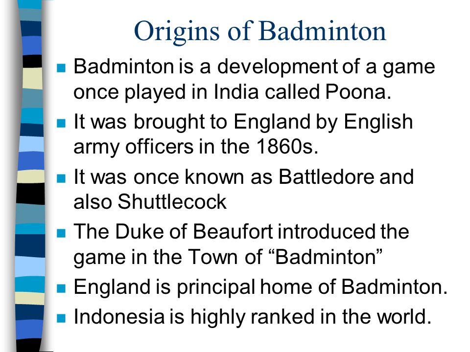 Origins of Badminton Badminton is a development of a game once played in  India called Poona. It was brought to England by English army officers in  the. - ppt video online download