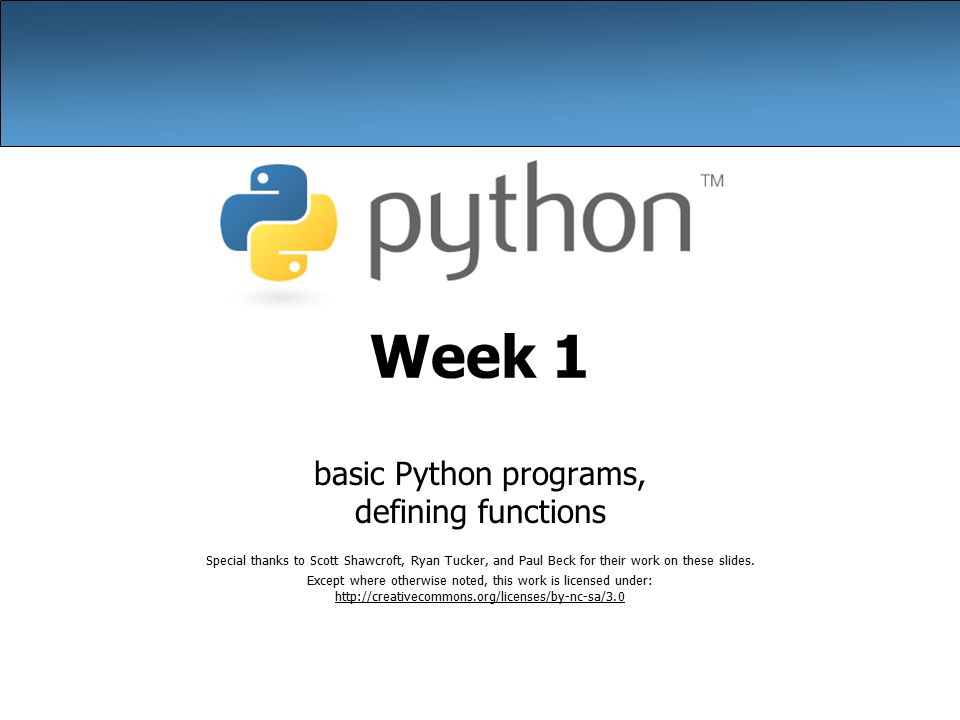 Week 1 basic Python programs, defining functions Special thanks to Scott  Shawcroft, Ryan Tucker, and Paul Beck for their work on these slides.  Except where. - ppt download