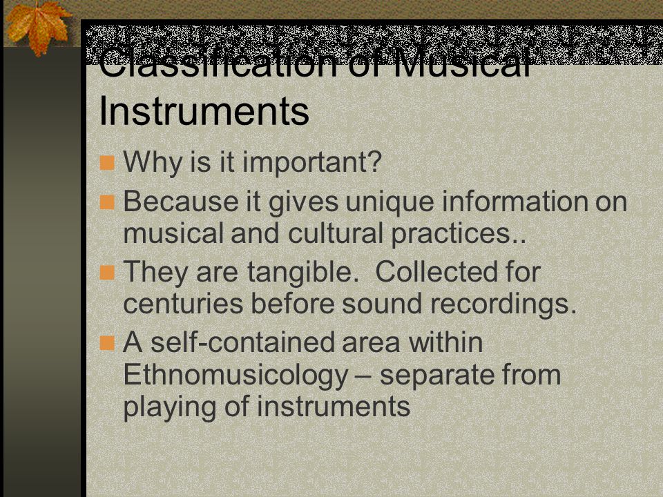 Classification of Musical Instruments Why is it important? Because it gives  unique information on musical and cultural practices.. They are tangible. -  ppt download