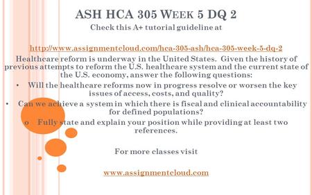 ASH HCA 305 W EEK 5 DQ 2 Check this A+ tutorial guideline at  Healthcare reform is underway.