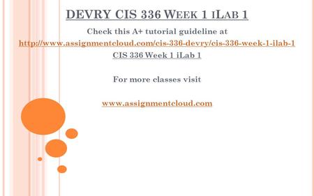 DEVRY CIS 336 W EEK 1 I L AB 1 Check this A+ tutorial guideline at  CIS 336 Week 1 iLab.