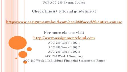 UOP ACC 280 E NTIRE C OURSE Check this A+ tutorial guideline at  For more classes visit