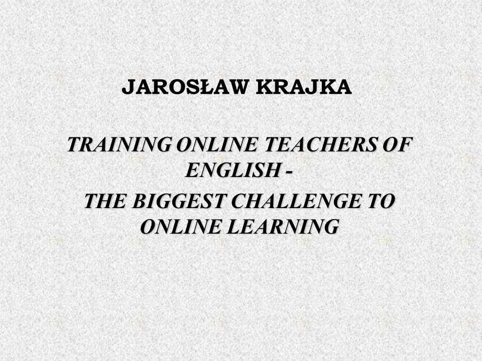JAROSŁAW KRAJKA TRAINING ONLINE TEACHERS OF ENGLISH - THE BIGGEST CHALLENGE  TO ONLINE LEARNING. - ppt download