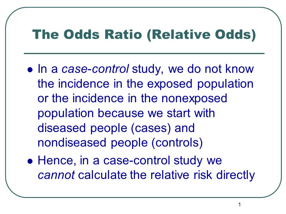 1 The Odds Ratio (Relative Odds) In a case-control study, we do not know  the incidence in the exposed population or the incidence in the nonexposed  population. - ppt download