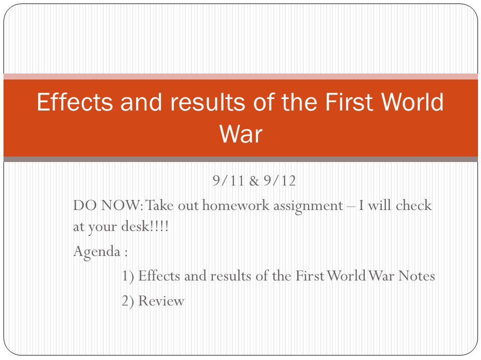 9/11 & 9/12 DO NOW: Take out homework assignment – I will check at your desk!!!!  Agenda : 1) Effects and results of the First World War Notes 2) Review. -  ppt download
