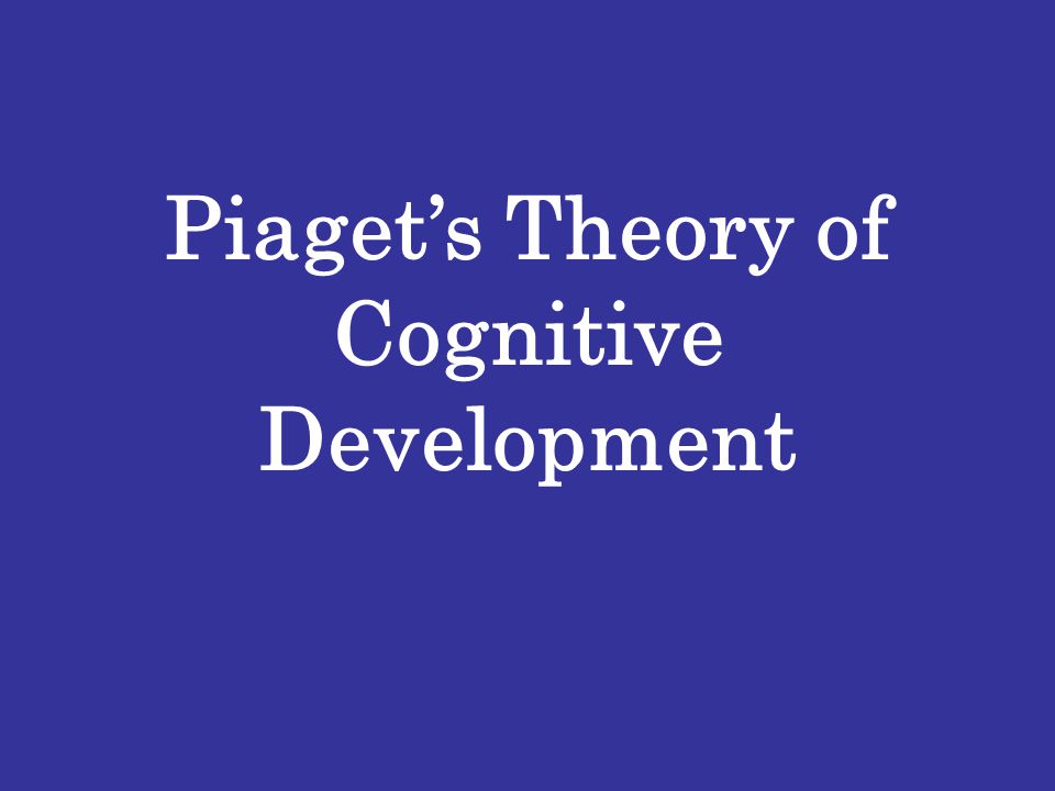 Piaget s Theory of Cognitive Development. Basic Building Blocks of