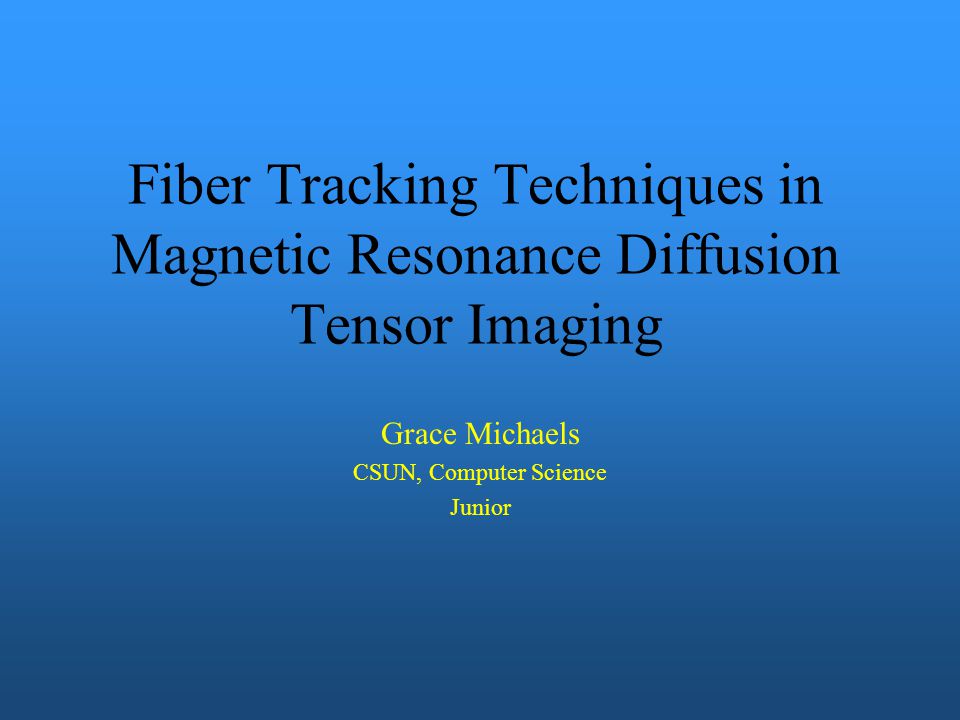 Fiber Tracking Techniques In Magnetic Resonance Diffusion Tensor Imaging Grace Michaels Csun Computer Science Junior Ppt Download