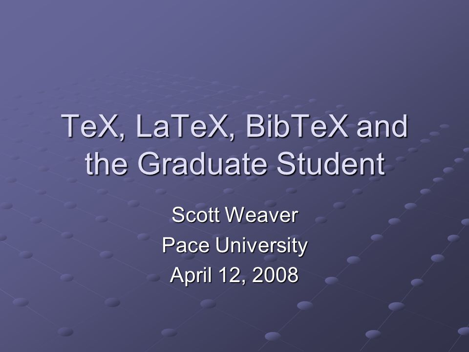 Tex Latex Bibtex And The Graduate Student Scott Weaver Pace University April 12 Ppt Download