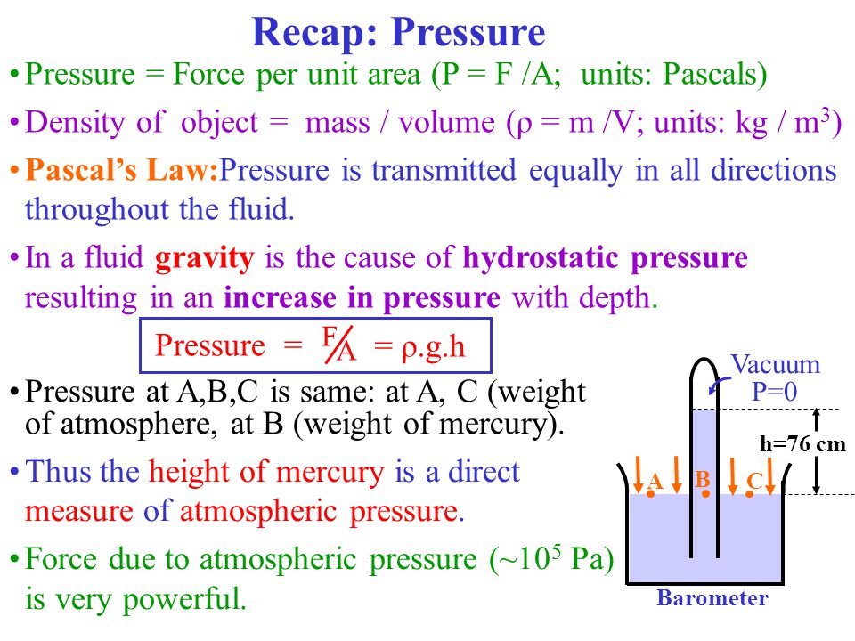 Recap: Pressure Pressure = Force per unit area (P = F /A; units: Pascals)  Density of object = mass / volume (ρ = m /V; units: kg / m 3 ) Pascal's  Law:Pressure. - ppt download