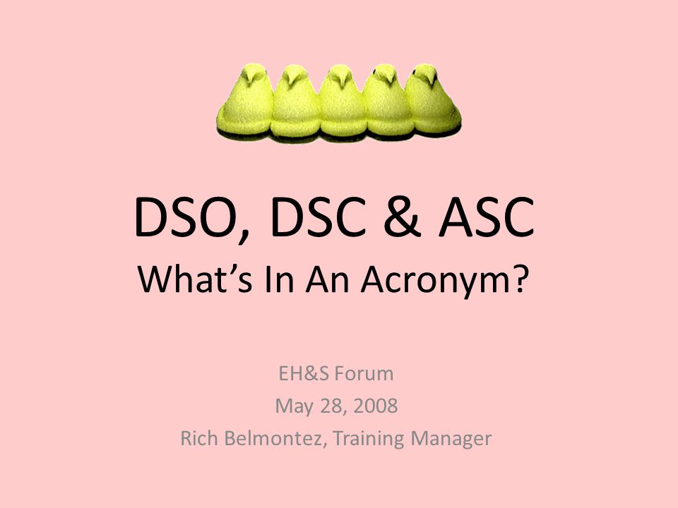 DSO, DSC & ASC What's In An Acronym? EH&S Forum May 28, 2008 Rich  Belmontez, Training Manager. - ppt download