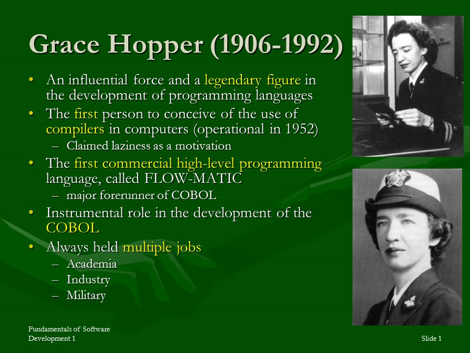 Fundamentals of Software Development 1Slide 1 Grace Hopper ( ) An influential force and a legendary figure in the development of programming languagesAn. - ppt download