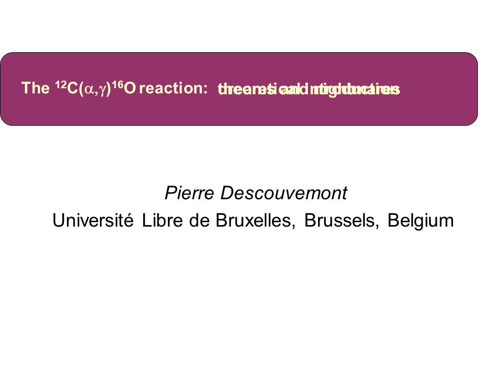 Pierre Descouvemont Université Libre de Bruxelles, Brussels, Belgium The 12  C(  ) 16 O reaction: dreams and nightmares theoretical introduction. -  ppt download