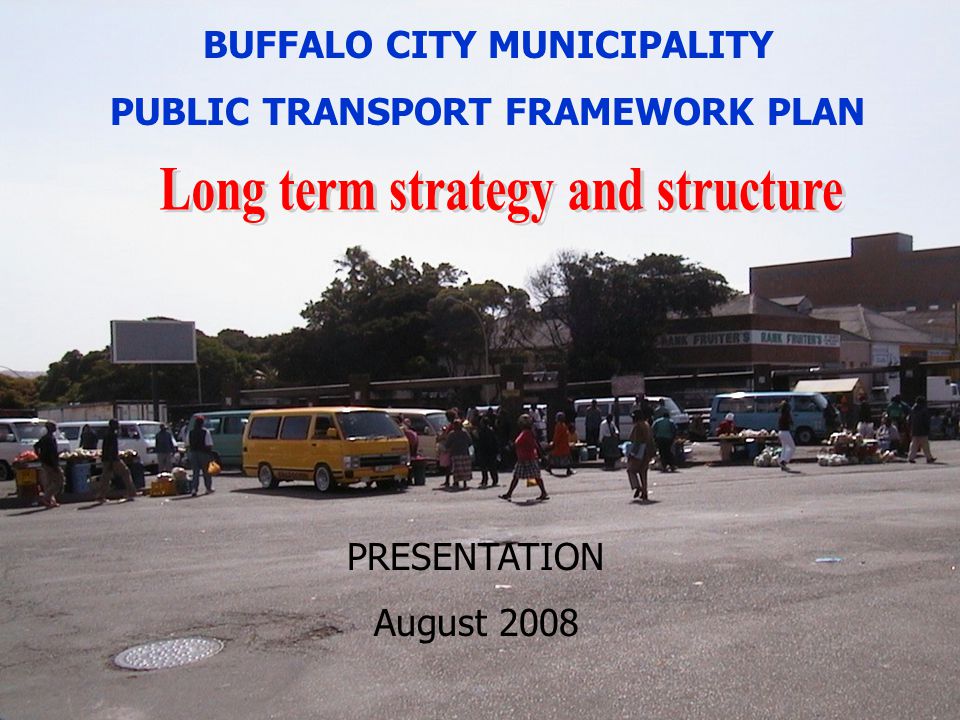 Public transport framework plan for Buffalo City July, BUFFALO CITY MUNICIPALITY PUBLIC TRANSPORT FRAMEWORK PLAN PRESENTATION August ppt