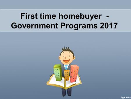 First time home buyer Government Programs - Government Programs 2017