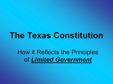The Texas Constitution How it Reflects the Principles of Limited Government.