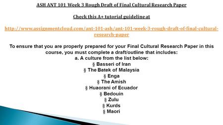 ASH ANT 101 Week 3 Rough Draft of Final Cultural Research Paper Check this A+ tutorial guideline at