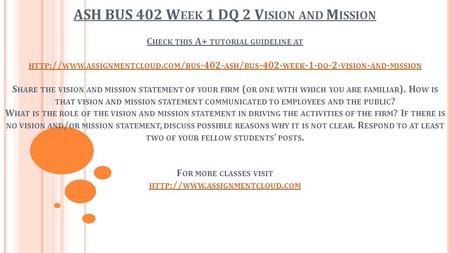 ASH BUS 402 W EEK 1 DQ 2 V ISION AND M ISSION C HECK THIS A+ TUTORIAL GUIDELINE AT HTTP :// WWW. ASSIGNMENTCLOUD. COM / BUS ASH / BUS WEEK.
