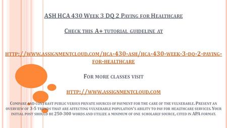 ASH HCA 430 W EEK 3 DQ 2 P AYING FOR H EALTHCARE C HECK THIS A+ TUTORIAL GUIDELINE AT HTTP :// WWW. ASSIGNMENTCLOUD. COM / HCA ASH / HCA WEEK.