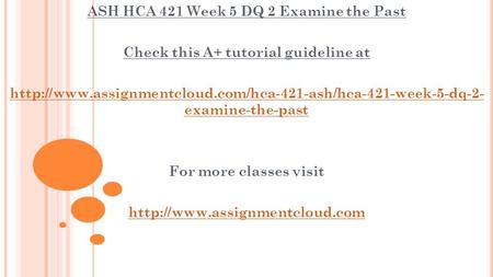 ASH HCA 421 Week 5 DQ 2 Examine the Past Check this A+ tutorial guideline at  examine-the-past.