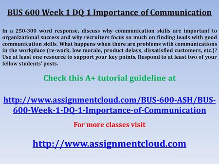 BUS 600 Week 1 DQ 1 Importance of Communication In a word response, discuss why communication skills are important to organizational success and.