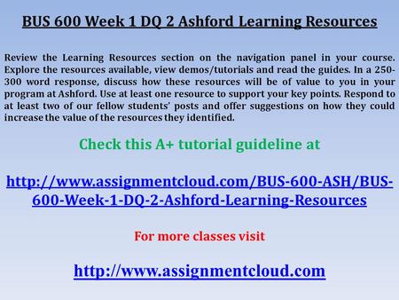 BUS 600 Week 1 DQ 2 Ashford Learning Resources Review the Learning Resources section on the navigation panel in your course. Explore the resources available,