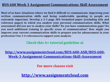 BUS 600 Week 3 Assignment Communications Skill Assessment Most of us have situations where we find it difficult to communicate. Improving your written.