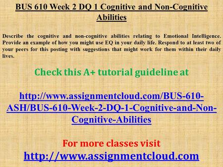 BUS 610 Week 2 DQ 1 Cognitive and Non-Cognitive Abilities Describe the cognitive and non-cognitive abilities relating to Emotional Intelligence. Provide.