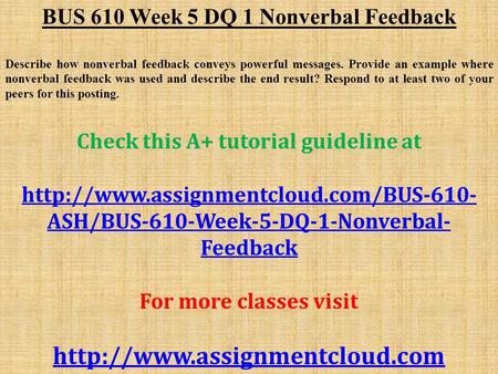 BUS 610 Week 5 DQ 1 Nonverbal Feedback Describe how nonverbal feedback conveys powerful messages. Provide an example where nonverbal feedback was used.