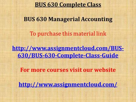 BUS 630 Complete Class BUS 630 Managerial Accounting To purchase this material link  630/BUS-630-Complete-Class-Guide.