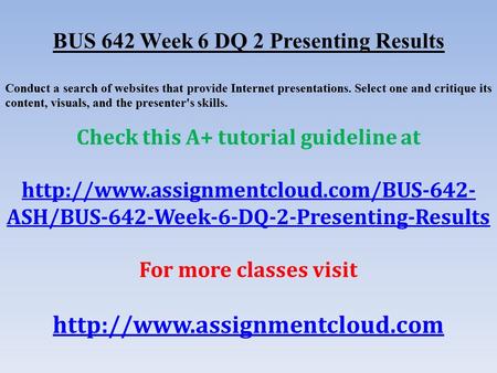 BUS 642 Week 6 DQ 2 Presenting Results Conduct a search of websites that provide Internet presentations. Select one and critique its content, visuals,