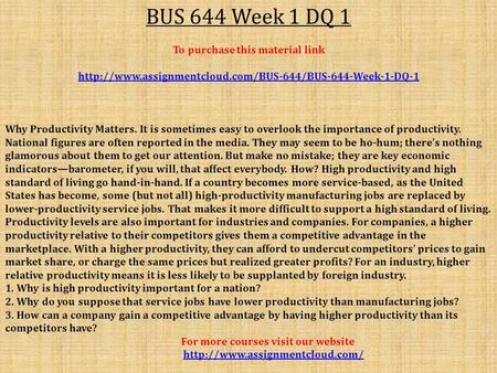BUS 644 Week 1 DQ 1 To purchase this material link  Why Productivity Matters. It is sometimes.