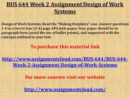 BUS 644 Week 2 Assignment Design of Work Systems Design of Work Systems. Read the “Making Hotplates” case. Answer questions 1-4 in a two to four (2-4)
