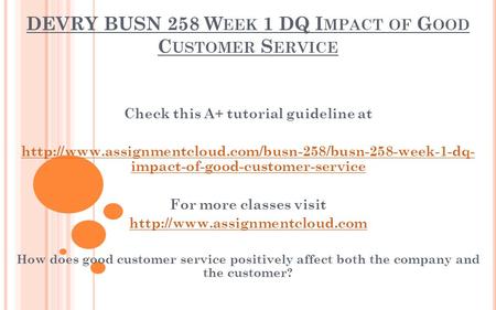 DEVRY BUSN 258 W EEK 1 DQ I MPACT OF G OOD C USTOMER S ERVICE Check this A+ tutorial guideline at