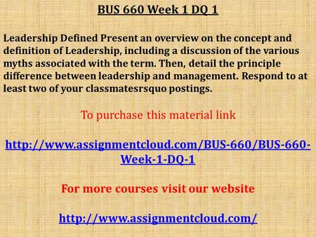 BUS 660 Week 1 DQ 1 Leadership Defined Present an overview on the concept and definition of Leadership, including a discussion of the various myths associated.