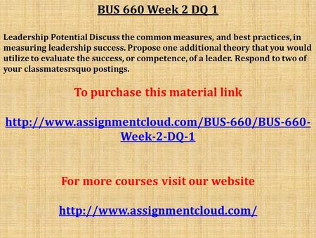 BUS 660 Week 2 DQ 1 Leadership Potential Discuss the common measures, and best practices, in measuring leadership success. Propose one additional theory.