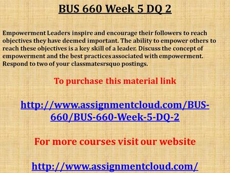 BUS 660 Week 5 DQ 2 Empowerment Leaders inspire and encourage their followers to reach objectives they have deemed important. The ability to empower others.