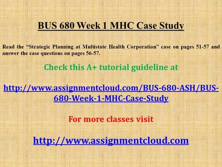 BUS 680 Week 1 MHC Case Study Read the “Strategic Planning at Multistate Health Corporation” case on pages and answer the case questions on pages.