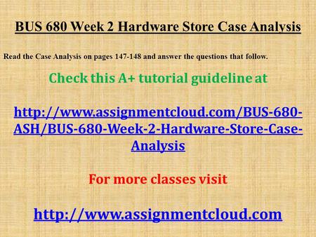BUS 680 Week 2 Hardware Store Case Analysis Read the Case Analysis on pages and answer the questions that follow. Check this A+ tutorial guideline.
