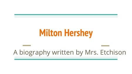 Milton Hershey A biography written by Mrs. Etchison.