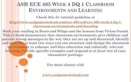 ASH ECE 405 W EEK 4 DQ 1 C LASSROOM E NVIRONMENTS AND L EARNING Check this A+ tutorial guideline at