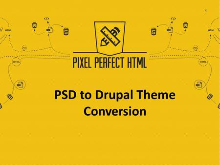 PSD to Drupal Theme Conversion 1. Transforming your Ideas beyond Imagination Born in 2015, Pixel Perfect HTML creates and delivers interactive and responsive.