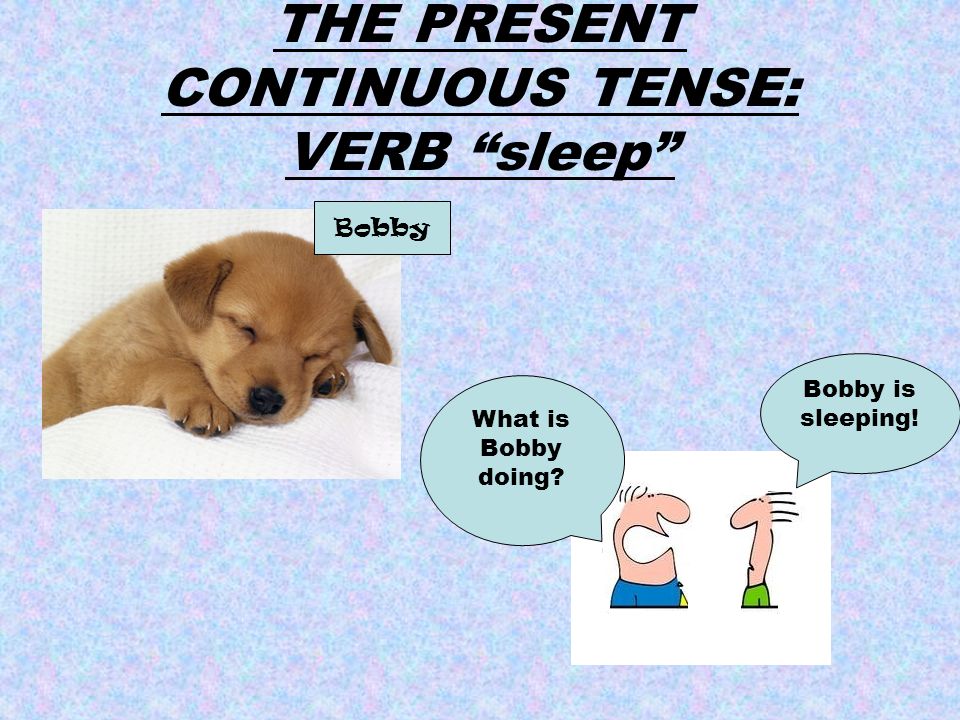 THE PRESENT CONTINUOUS TENSE: VERB “sleep” What is Bobby doing? Bobby is  sleeping! Bobby. - ppt download