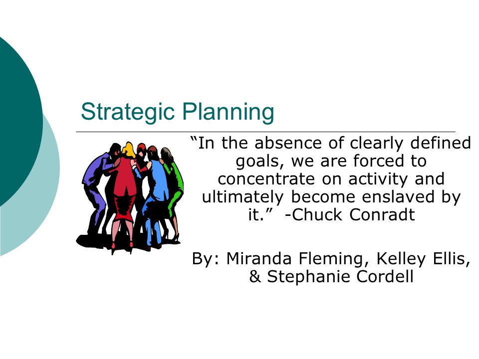 Strategic Planning In The Absence Of Clearly Defined Goals We Are Forced To Concentrate On Activity And Ultimately Become Enslaved By It Chuck Conradt Ppt Download
