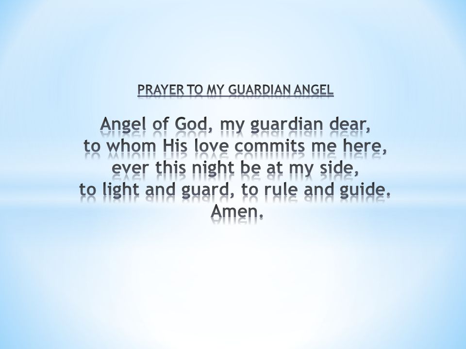 PRAYER TO MY GUARDIAN ANGEL Angel of God, my guardian dear, to