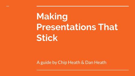 Making Presentations That Stick A guide by Chip Heath & Dan Heath.