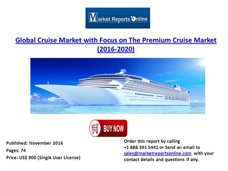 Global Cruise Market with Focus on The Premium Cruise Market ( ) Published: November 2016 Pages: 74 Price: US$ 900 (Single User License) Order.