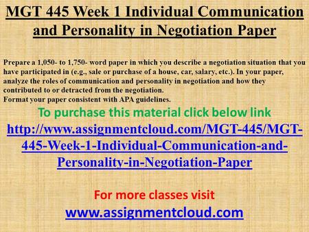 MGT 445 Week 1 Individual Communication and Personality in Negotiation Paper Prepare a 1,050- to 1,750- word paper in which you describe a negotiation.