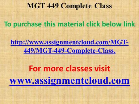 MGT 449 Complete Class To purchase this material click below link  449/MGT-449-Complete-Class. For more classes visit.