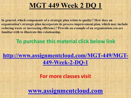 MGT 449 Week 2 DQ 1 In general, which components of a strategic plan relate to quality? How does an organization’s strategic plan incorporate its process.