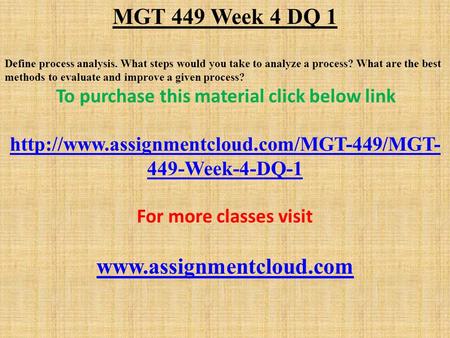 MGT 449 Week 4 DQ 1 Define process analysis. What steps would you take to analyze a process? What are the best methods to evaluate and improve a given.